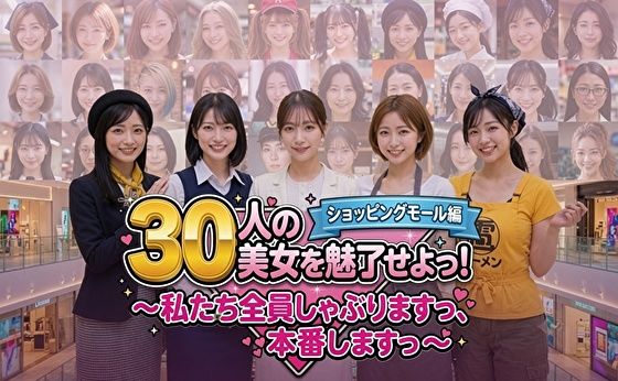 30人の美女を魅了せよ！ ショッピングモール編 〜私たち全員しゃぶりますっ、本番しますっ〜【みみた産業】
