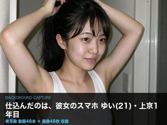 【実写級】彼女のスマホに仕込んだ 〜上京したての女子大生ゆい（21）・カメラロール48本〜【クリペニ】